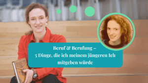 5 Dinge, die ich meinem jüngeren Ich zu Beruf und Berufung sagen würde