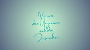 Vertraue dem Ungewissen und dem Dazwischen